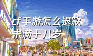 cf手游怎么退款未满十八岁