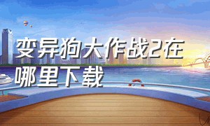 变异狗大作战2在哪里下载（变异狗大作战2破解版最新）