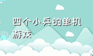 四个小兵的单机游戏（四个小兵的单机游戏有哪些）