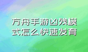 方舟手游凶残模式怎么快速发育