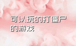 可以玩的打僵尸的游戏（可以玩的打僵尸的游戏手机版）