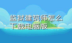 监狱建筑师怎么下载电脑版