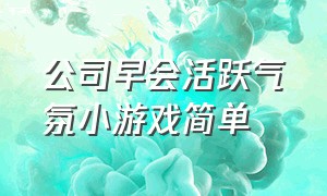 公司早会活跃气氛小游戏简单