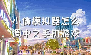 小偷模拟器怎么调中文手机游戏（手机版小偷模拟器怎么调成中文）