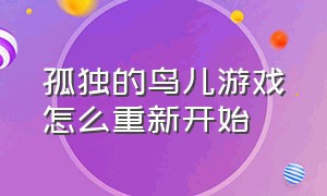 孤独的鸟儿游戏怎么重新开始（孤独的鸟儿游戏结局重启会怎么样）