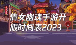 倩女幽魂手游开服时间表2023