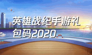 英雄战纪手游礼包码2020