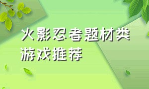 火影忍者题材类游戏推荐（推荐一款关于火影忍者的游戏）