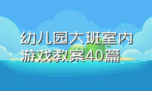 幼儿园大班室内游戏教案40篇