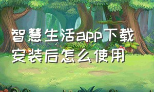 智慧生活app下载安装后怎么使用