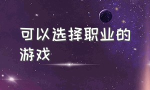 可以选择职业的游戏