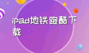 ipad地铁跑酷下载（ipad怎么下载地铁跑酷国际版）