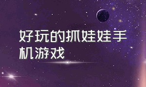 好玩的抓娃娃手机游戏