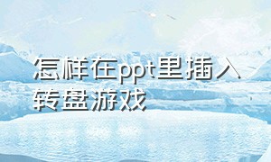 怎样在ppt里插入转盘游戏（怎样用ppt制作转盘游戏视频）