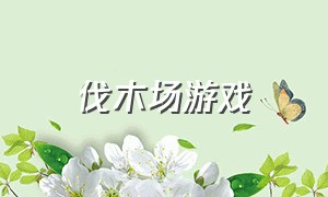 伐木场游戏