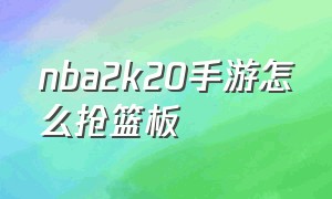 nba2k20手游怎么抢篮板（nba2k20手游中锋抢不到篮板）