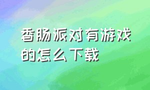 香肠派对有游戏的怎么下载