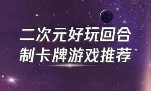 二次元好玩回合制卡牌游戏推荐（竖屏版二次元卡牌回合制游戏推荐）