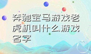 奔驰宝马游戏老虎机叫什么游戏名字