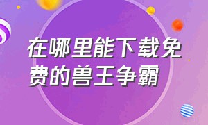 在哪里能下载免费的兽王争霸