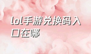 lol手游兑换码入口在哪