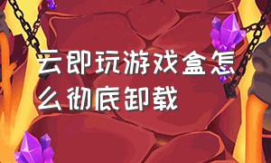 云即玩游戏盒怎么彻底卸载