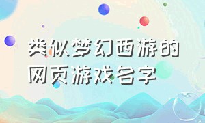 类似梦幻西游的网页游戏名字