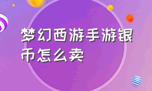 梦幻西游手游银币怎么卖（梦幻西游手游官方官网）