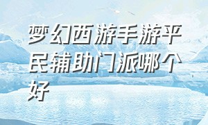 梦幻西游手游平民辅助门派哪个好