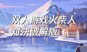 双人游戏火柴人对决破解版（火柴人对决双人无限金币版）