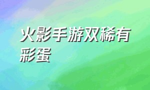 火影手游双稀有彩蛋（火影手游210个彩蛋大全）