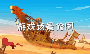 游戏场景修图（游戏场景建模和地图编辑）