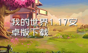 我的世界1.17安卓版下载