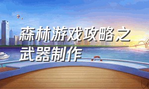 森林游戏攻略之武器制作