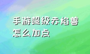 手游超级赤焰兽怎么加点