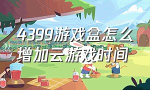 4399游戏盒怎么增加云游戏时间