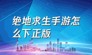 绝地求生手游怎么下正版