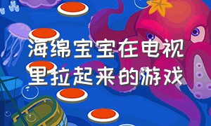 海绵宝宝在电视里拉起来的游戏