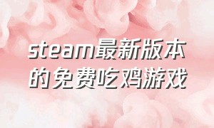 steam最新版本的免费吃鸡游戏