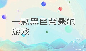 一款黑色背景的游戏