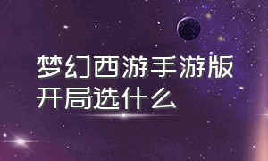 梦幻西游手游版开局选什么