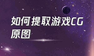 如何提取游戏CG原图