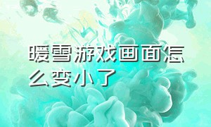 暖雪游戏画面怎么变小了