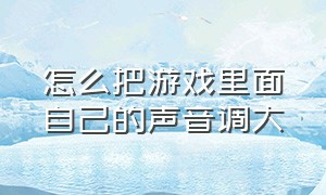 怎么把游戏里面自己的声音调大