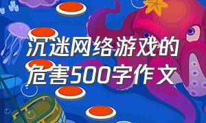 沉迷网络游戏的危害500字作文