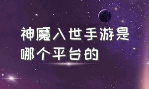 神魔入世手游是哪个平台的