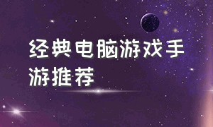 经典电脑游戏手游推荐（低端电脑经典游戏推荐手游）