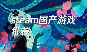 steam国产游戏推荐（steam国产游戏推荐2021）