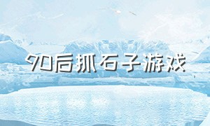 90后抓石子游戏（抓石子游戏介绍）