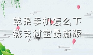 苹果手机怎么下载支付宝最新版